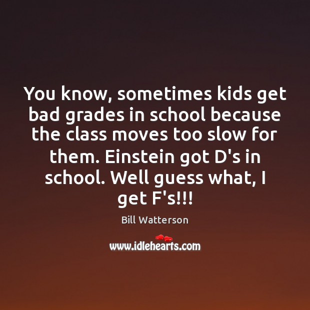 You know, sometimes kids get bad grades in school because the class Image