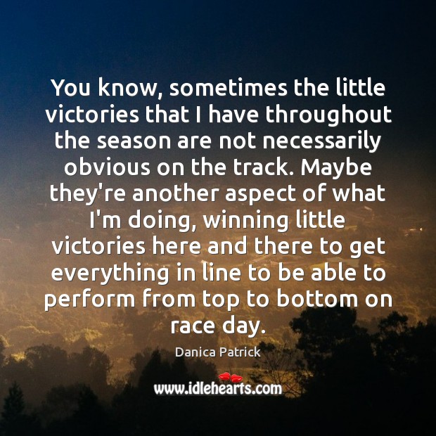 You know, sometimes the little victories that I have throughout the season Danica Patrick Picture Quote
