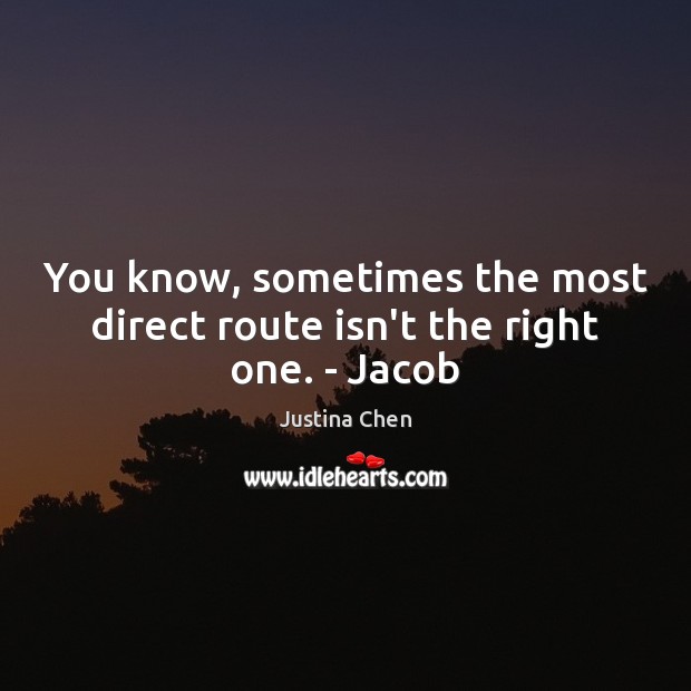You know, sometimes the most direct route isn’t the right one. – Jacob Justina Chen Picture Quote