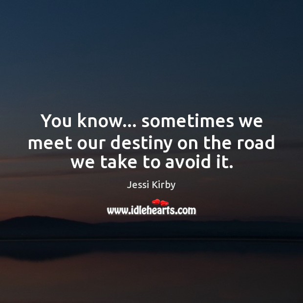 You know… sometimes we meet our destiny on the road we take to avoid it. Jessi Kirby Picture Quote