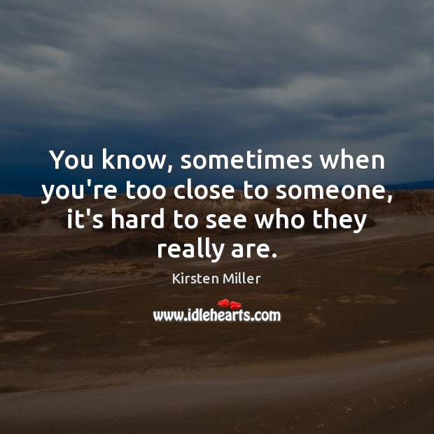 You know, sometimes when you’re too close to someone, it’s hard to Kirsten Miller Picture Quote