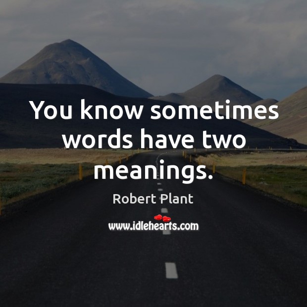 You know sometimes words have two meanings. Robert Plant Picture Quote