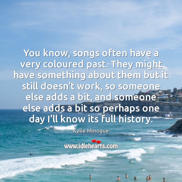 You know, songs often have a very coloured past. They might have Kylie Minogue Picture Quote