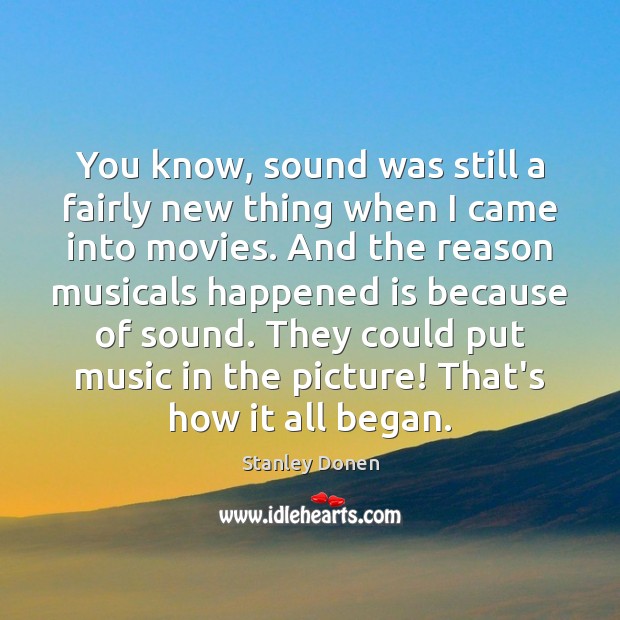 You know, sound was still a fairly new thing when I came Stanley Donen Picture Quote