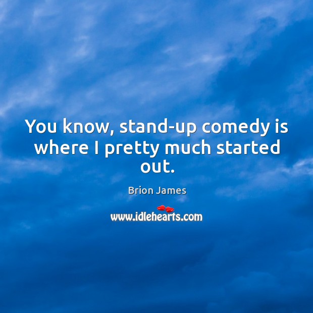 You know, stand-up comedy is where I pretty much started out. Brion James Picture Quote