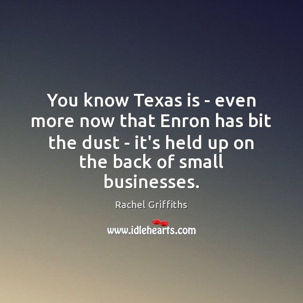 You know Texas is – even more now that Enron has bit Rachel Griffiths Picture Quote