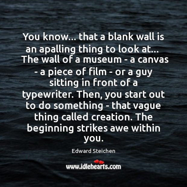 You know… that a blank wall is an apalling thing to look Edward Steichen Picture Quote