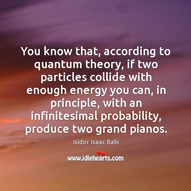 You know that, according to quantum theory, if two particles collide with Isidor Isaac Rabi Picture Quote