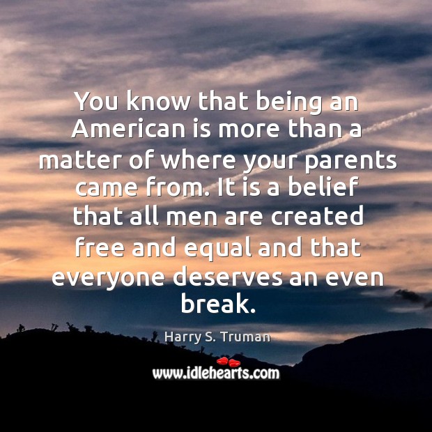 You know that being an american is more than a matter of where your parents came from. Harry S. Truman Picture Quote