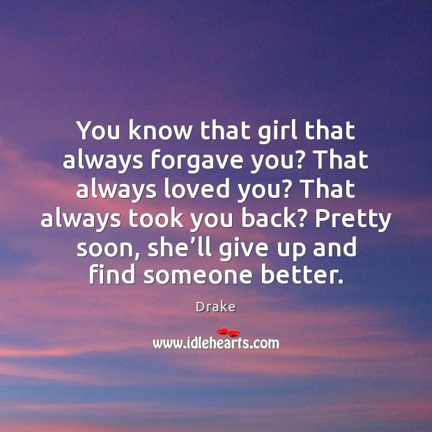 You know that girl that always forgave you? That always loved you? Drake Picture Quote