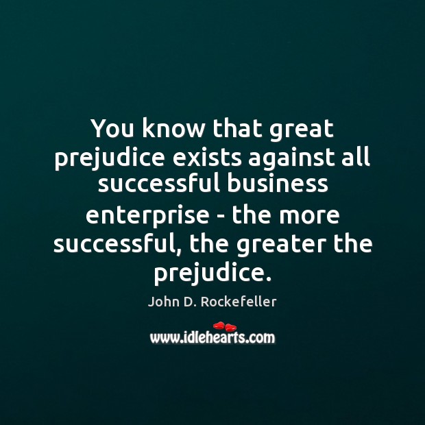 You know that great prejudice exists against all successful business enterprise – John D. Rockefeller Picture Quote