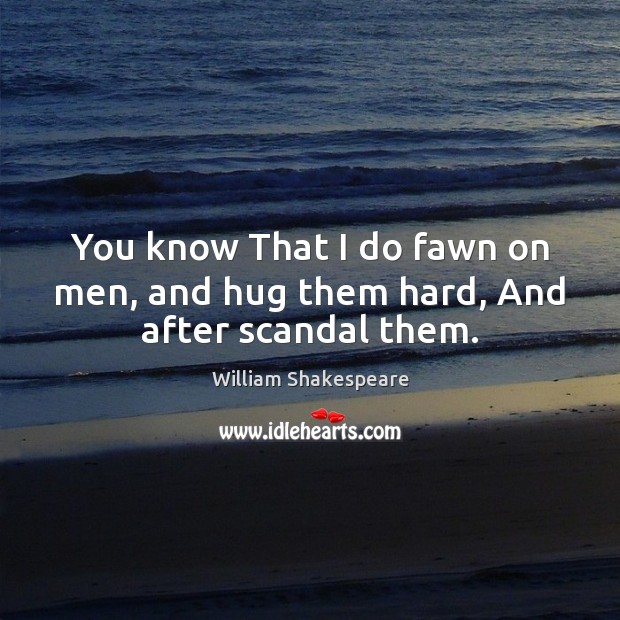 You know That I do fawn on men, and hug them hard, And after scandal them. William Shakespeare Picture Quote