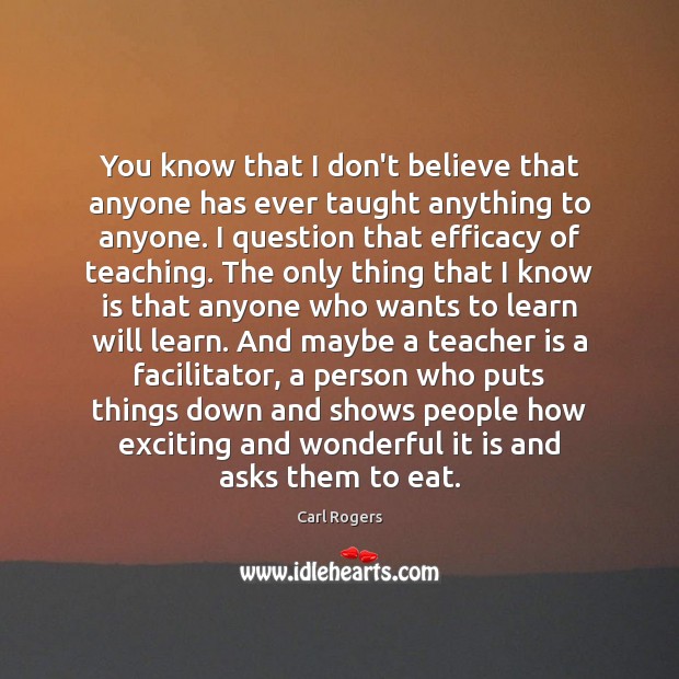 You know that I don’t believe that anyone has ever taught anything Carl Rogers Picture Quote