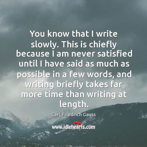 You know that I write slowly. This is chiefly because I am never satisfied until I have said Carl Friedrich Gauss Picture Quote