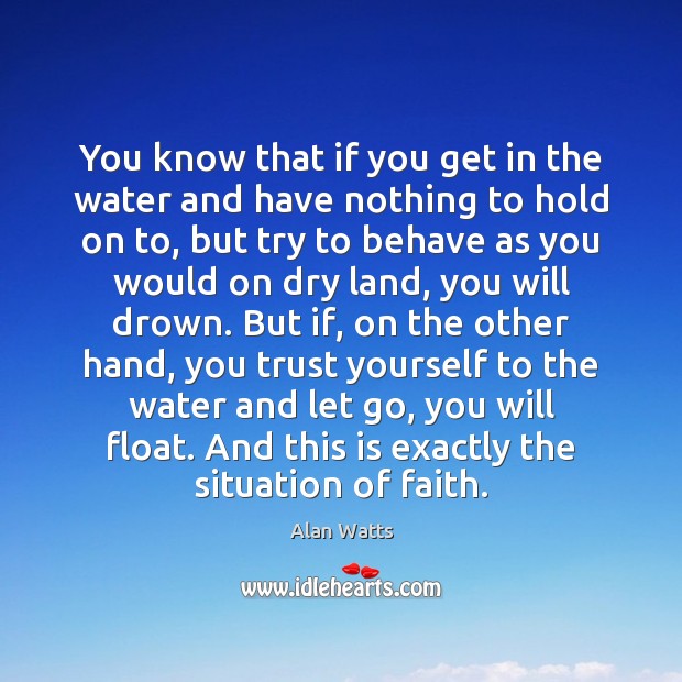 You know that if you get in the water and have nothing Alan Watts Picture Quote