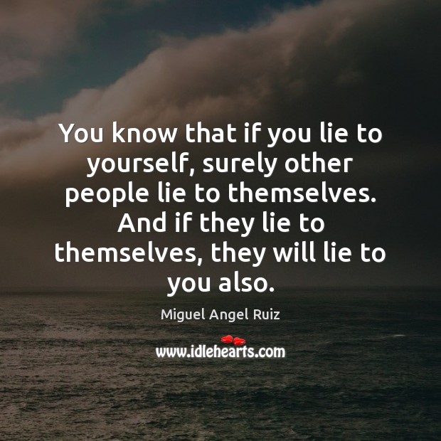 You know that if you lie to yourself, surely other people lie Miguel Angel Ruiz Picture Quote