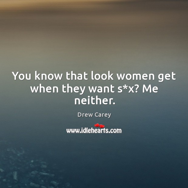 You know that look women get when they want s*x? me neither. Drew Carey Picture Quote