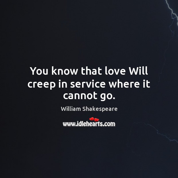 You know that love Will creep in service where it cannot go. William Shakespeare Picture Quote