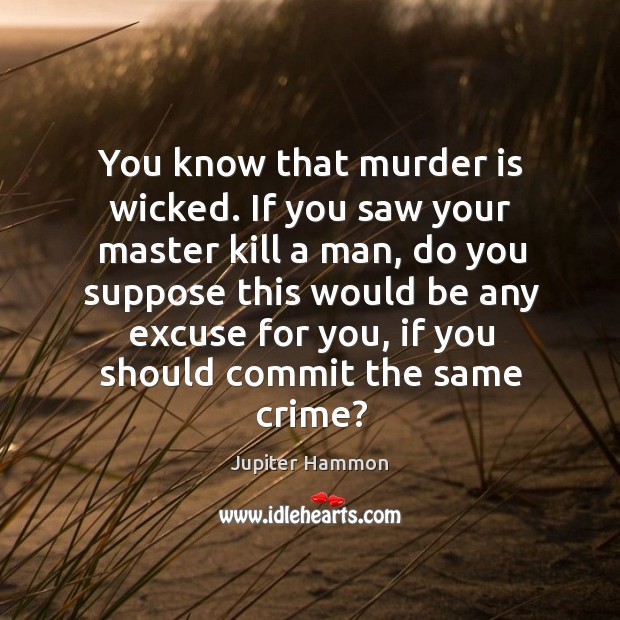You know that murder is wicked. If you saw your master kill a man Jupiter Hammon Picture Quote