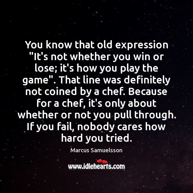 You know that old expression “It’s not whether you win or lose; Marcus Samuelsson Picture Quote