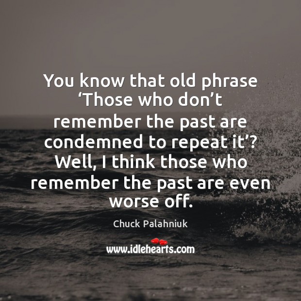 You know that old phrase ‘Those who don’t remember the past Chuck Palahniuk Picture Quote
