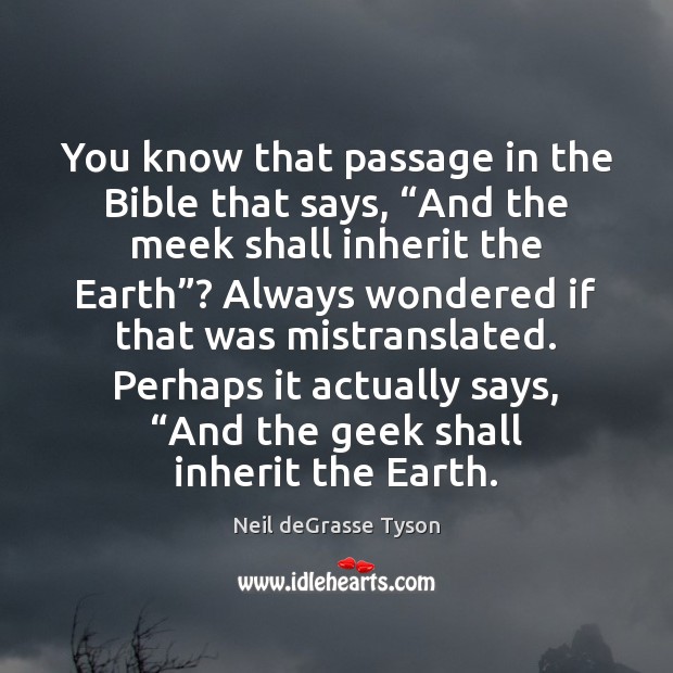 You know that passage in the Bible that says, “And the meek Neil deGrasse Tyson Picture Quote
