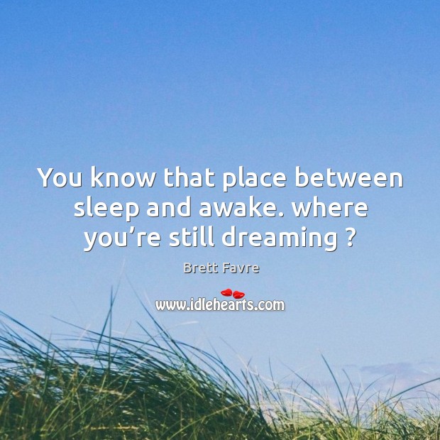 You know that place between sleep and awake. Where you’re still dreaming ? Brett Favre Picture Quote