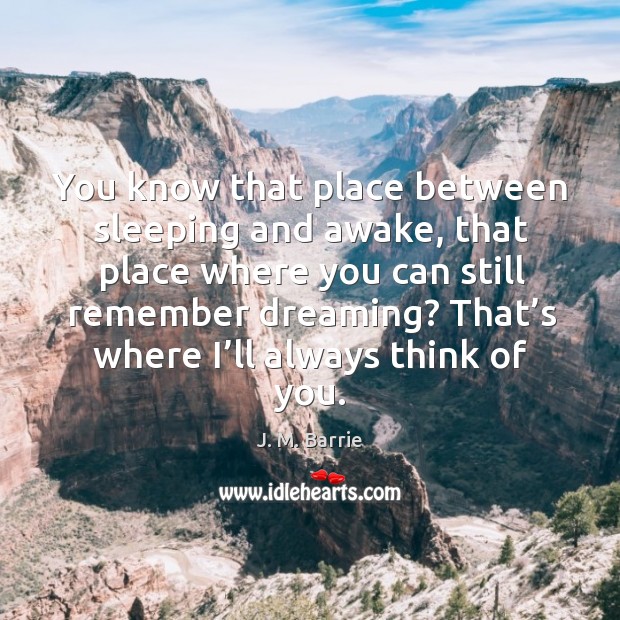 You know that place between sleeping and awake, that place where you can still remember dreaming? Dreaming Quotes Image