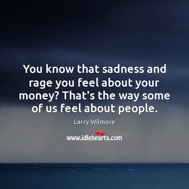 You know that sadness and rage you feel about your money? That’s Larry Wilmore Picture Quote