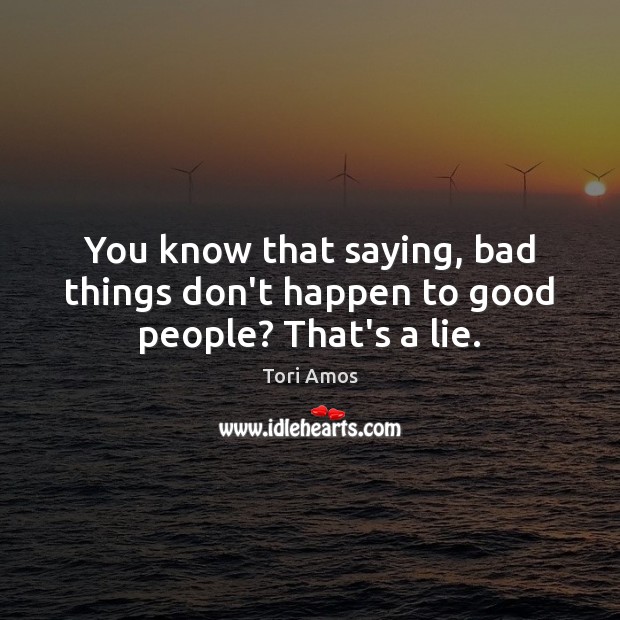 You know that saying, bad things don’t happen to good people? That’s a lie. Tori Amos Picture Quote