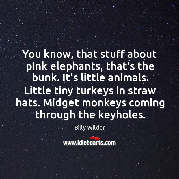 You know, that stuff about pink elephants, that’s the bunk. It’s little Billy Wilder Picture Quote