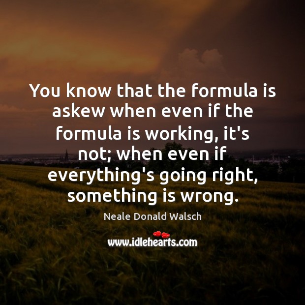 You know that the formula is askew when even if the formula Neale Donald Walsch Picture Quote
