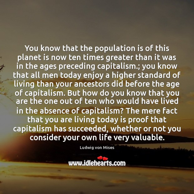 You know that the population is of this planet is now ten Ludwig von Mises Picture Quote