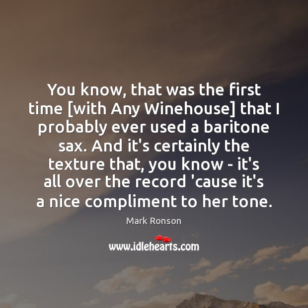 You know, that was the first time [with Any Winehouse] that I Mark Ronson Picture Quote