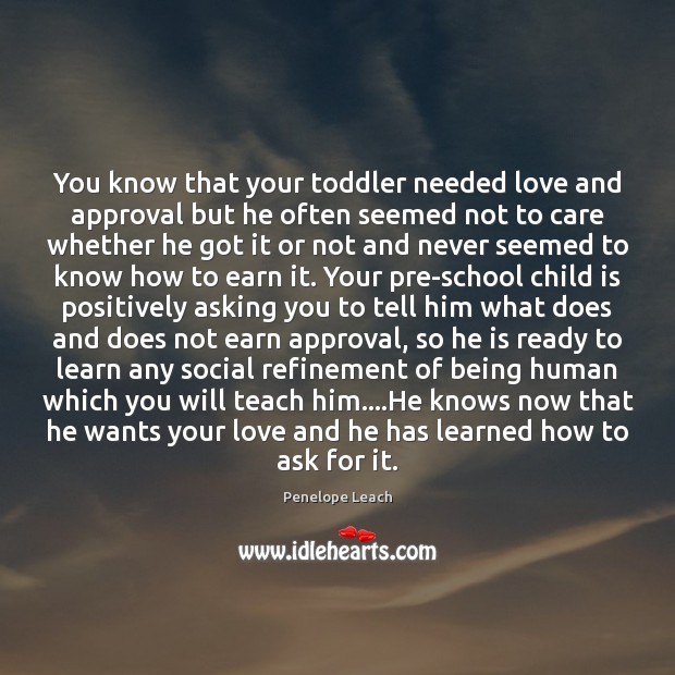 You know that your toddler needed love and approval but he often Penelope Leach Picture Quote