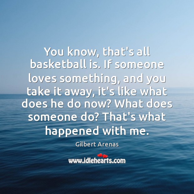 You know, that’s all basketball is. If someone loves something, and you Image