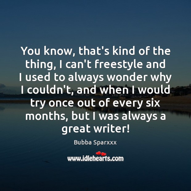 You know, that’s kind of the thing, I can’t freestyle and I Bubba Sparxxx Picture Quote