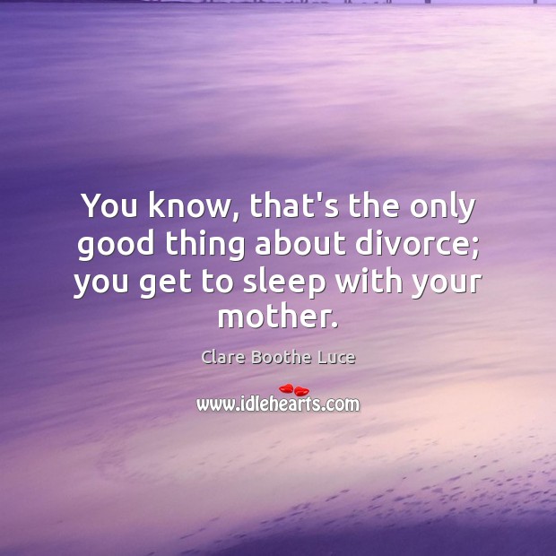 You know, that’s the only good thing about divorce; you get to sleep with your mother. Clare Boothe Luce Picture Quote