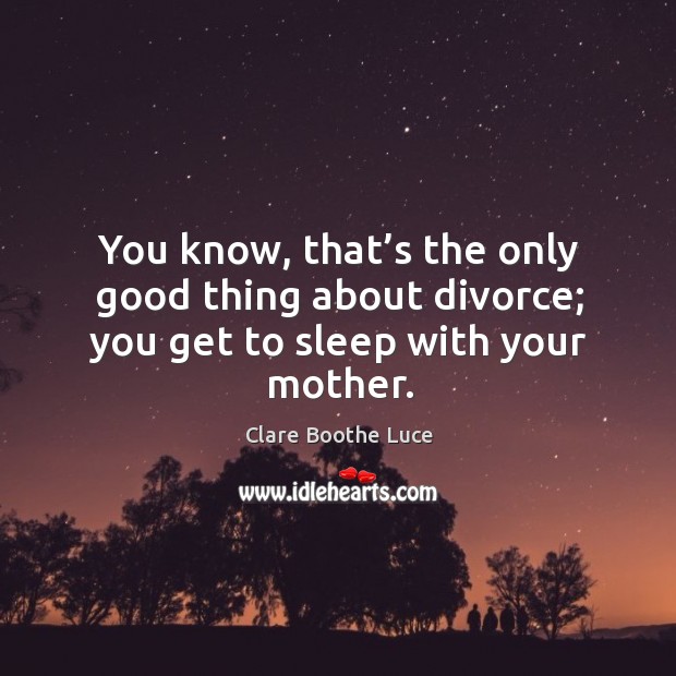 You know, that’s the only good thing about divorce; you get to sleep with your mother. Image