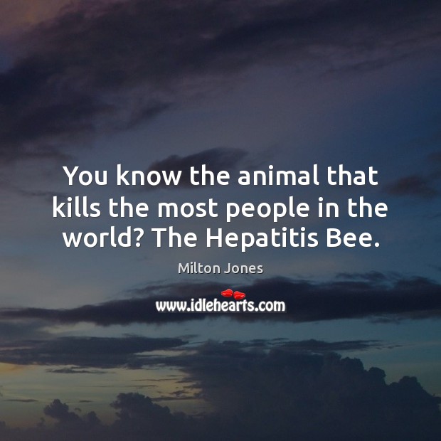 You know the animal that kills the most people in the world? The Hepatitis Bee. Milton Jones Picture Quote