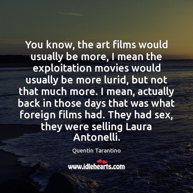 You know, the art films would usually be more, I mean the Quentin Tarantino Picture Quote