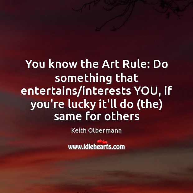 You know the Art Rule: Do something that entertains/interests YOU, if Keith Olbermann Picture Quote