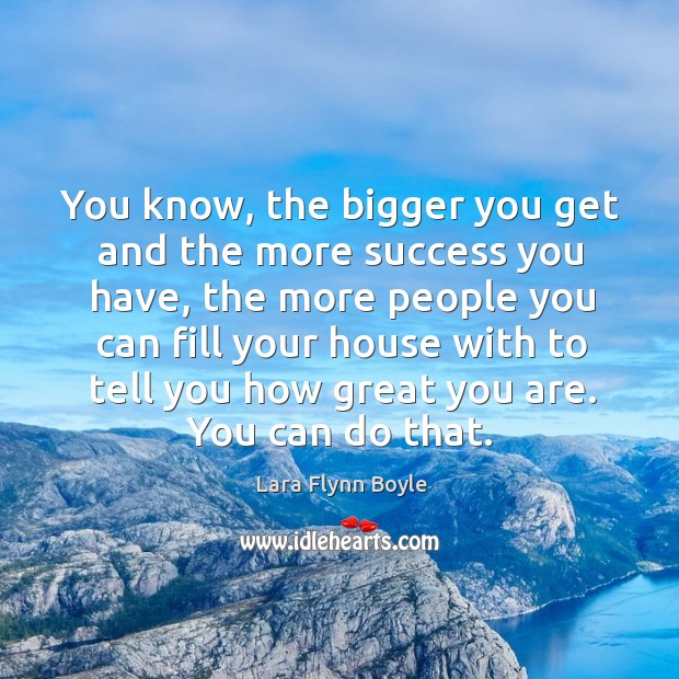 You know, the bigger you get and the more success you have Image