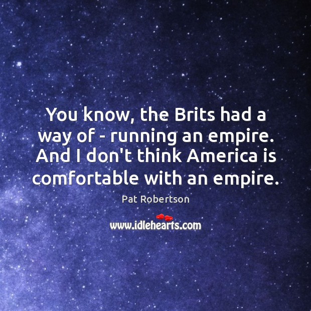 You know, the Brits had a way of – running an empire. Pat Robertson Picture Quote