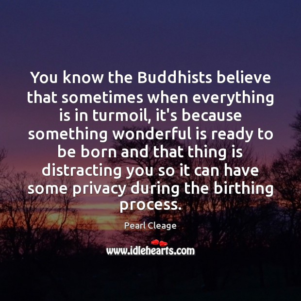 You know the Buddhists believe that sometimes when everything is in turmoil, Pearl Cleage Picture Quote