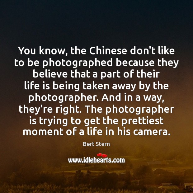You know, the Chinese don’t like to be photographed because they believe Bert Stern Picture Quote