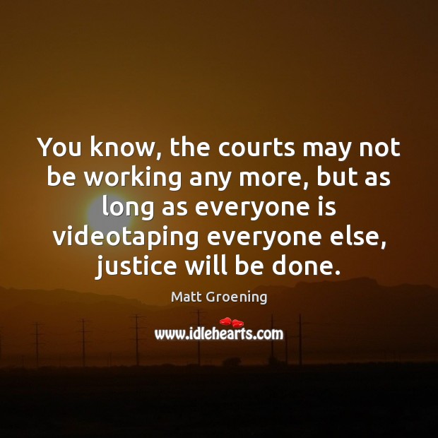 You know, the courts may not be working any more, but as Matt Groening Picture Quote