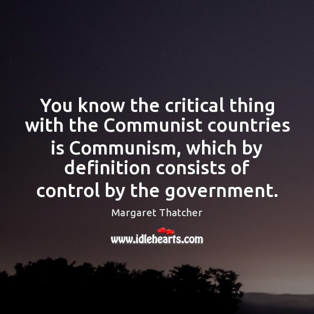 You know the critical thing with the Communist countries is Communism, which Margaret Thatcher Picture Quote