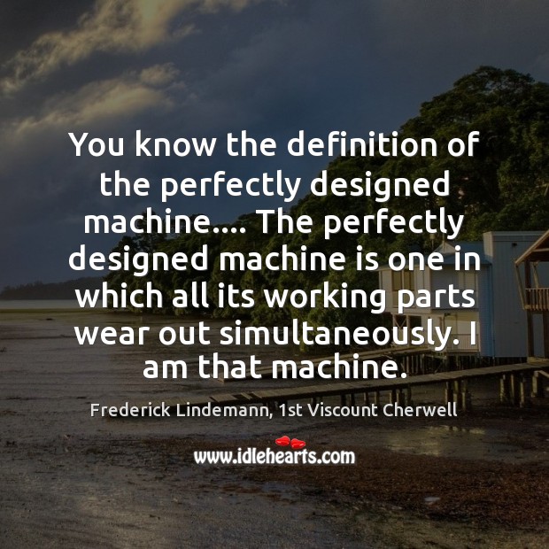 You know the definition of the perfectly designed machine…. The perfectly designed Frederick Lindemann, 1st Viscount Cherwell Picture Quote