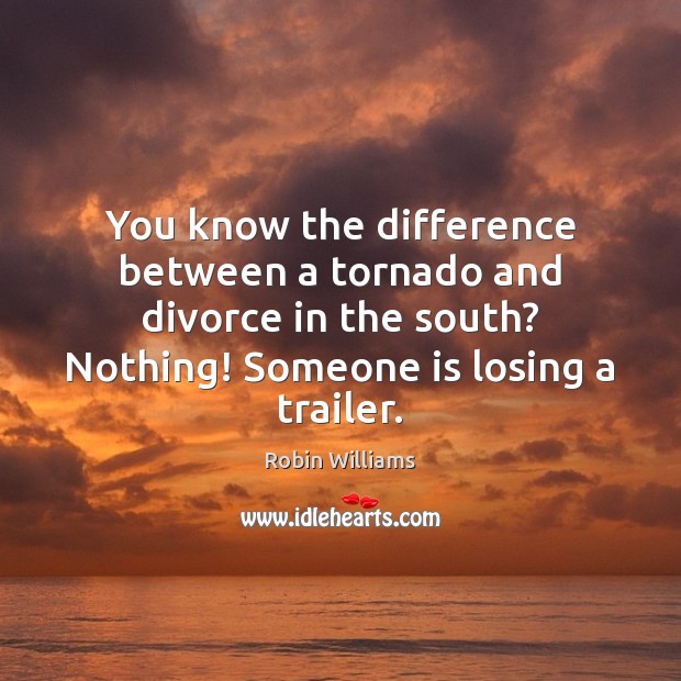 You know the difference between a tornado and divorce in the south? Robin Williams Picture Quote